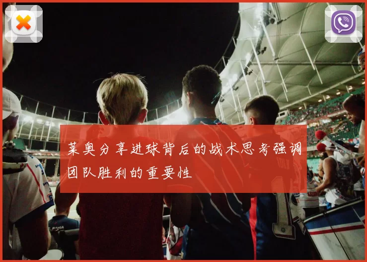 莱奥分享进球背后的战术思考强调团队胜利的重要性