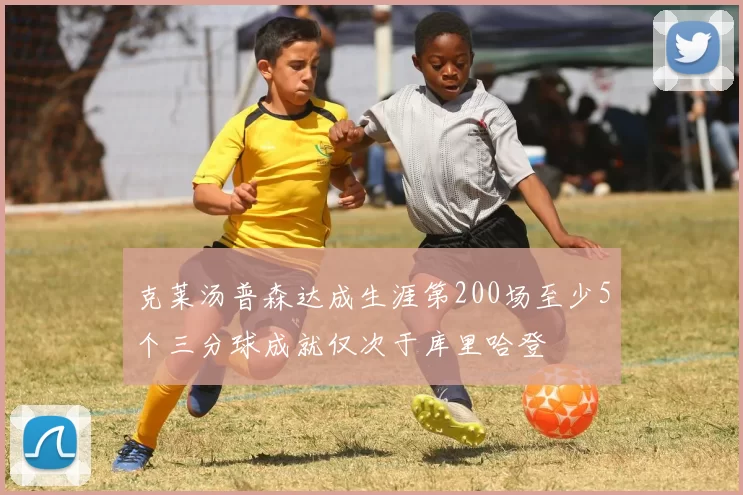 克莱汤普森达成生涯第200场至少5个三分球成就仅次于库里哈登