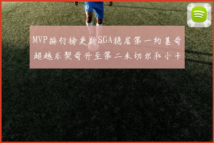 MVP排行榜更新SGA稳居第一约基奇超越东契奇升至第二米切尔和小卡表现引关注