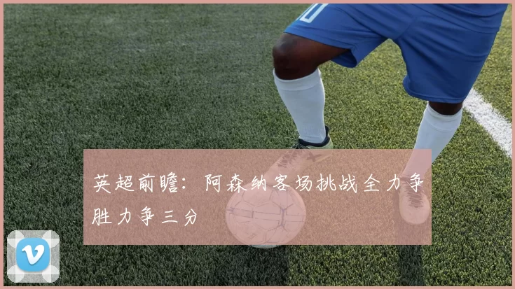 英超前瞻：阿森纳客场挑战全力争胜力争三分