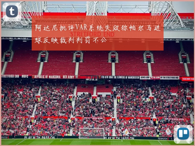 阿达尼批评VAR系统失效称帕尔马进球反映裁判判罚不公