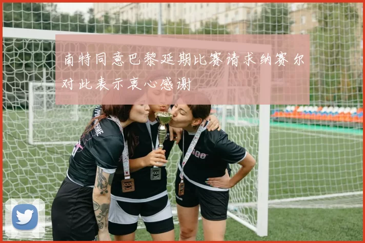南特同意巴黎延期比赛请求纳赛尔对此表示衷心感谢